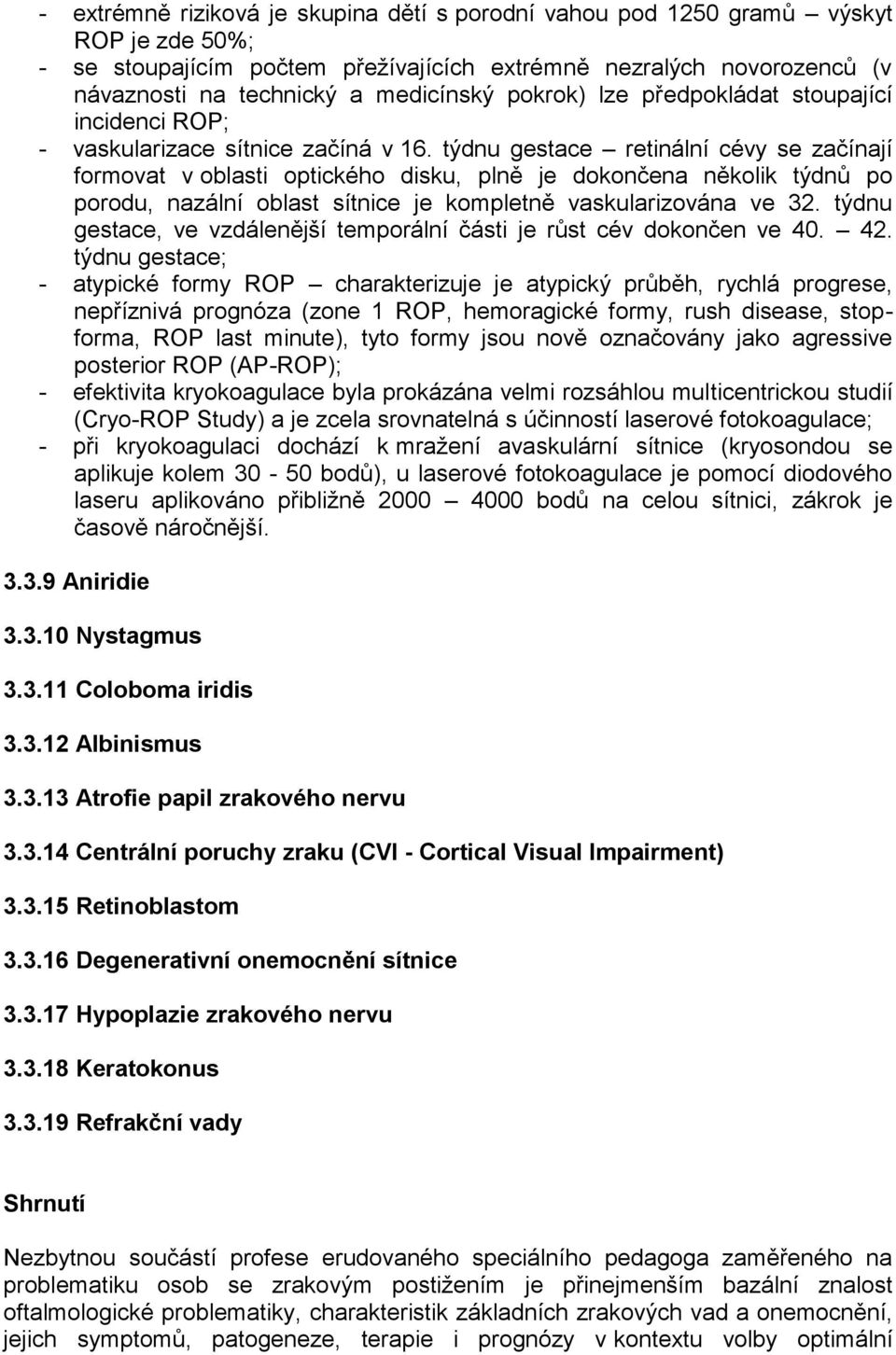 týdnu gestace retinální cévy se začínají formovat v oblasti optického disku, plně je dokončena několik týdnů po porodu, nazální oblast sítnice je kompletně vaskularizována ve 32.