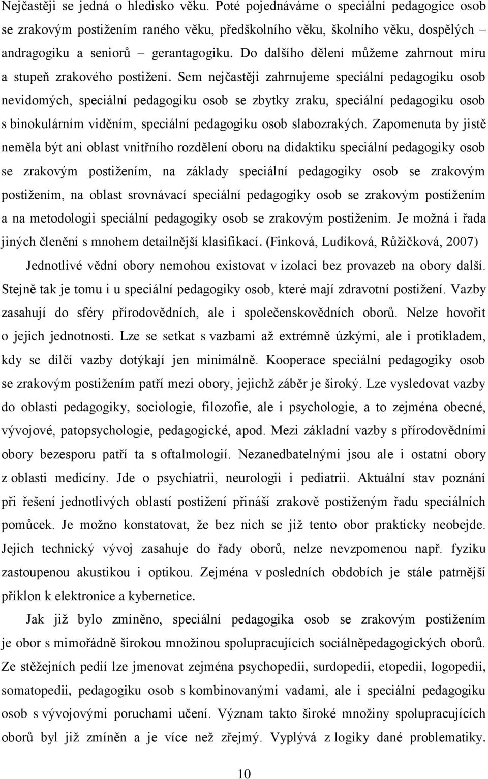 Sem nejčastěji zahrnujeme speciální pedagogiku osob nevidomých, speciální pedagogiku osob se zbytky zraku, speciální pedagogiku osob s binokulárním viděním, speciální pedagogiku osob slabozrakých.