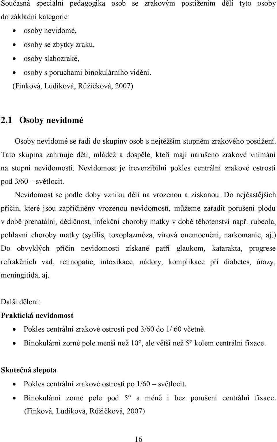 Tato skupina zahrnuje děti, mládež a dospělé, kteří mají narušeno zrakové vnímání na stupni nevidomosti. Nevidomost je ireverzibilní pokles centrální zrakové ostrosti pod 3/60 světlocit.