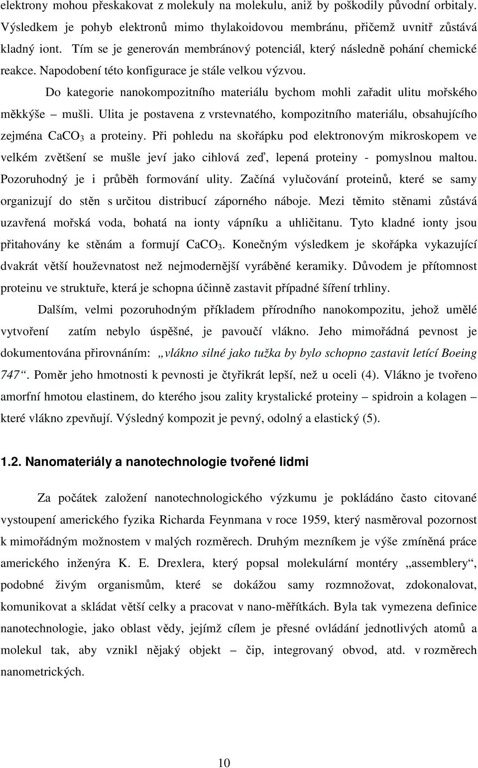 Do kategorie nanokompozitního materiálu bychom mohli zařadit ulitu mořského měkkýše mušli. Ulita je postavena z vrstevnatého, kompozitního materiálu, obsahujícího zejména CaCO 3 a proteiny.