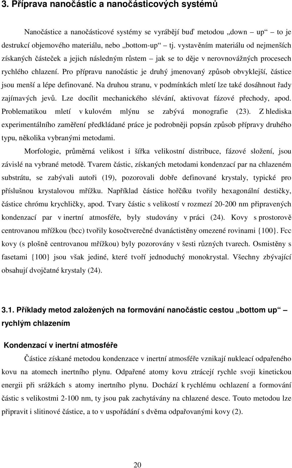 Pro přípravu nanočástic je druhý jmenovaný způsob obvyklejší, částice jsou menší a lépe definované. Na druhou stranu, v podmínkách mletí lze také dosáhnout řady zajímavých jevů.