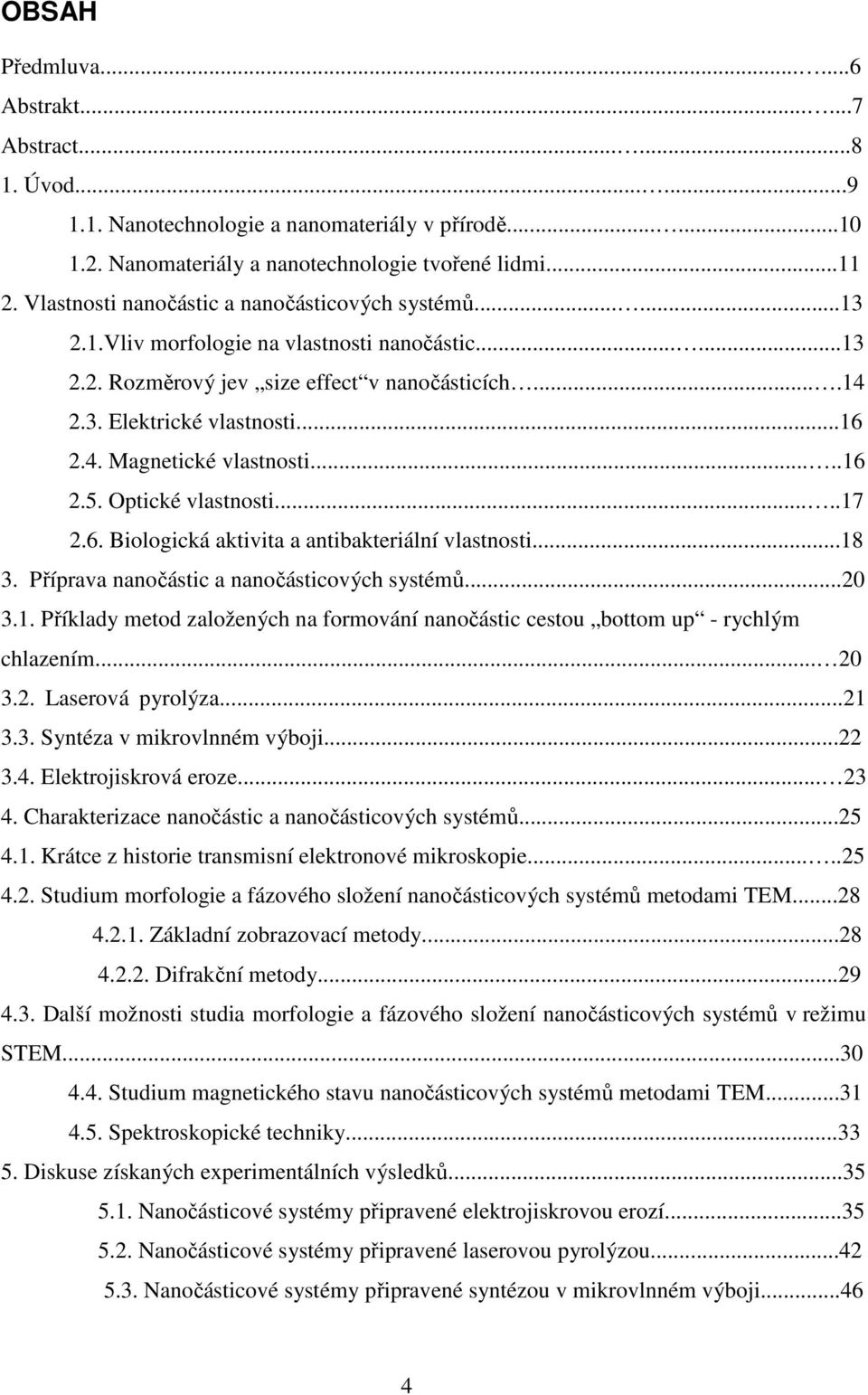 ....16 2.5. Optické vlastnosti.....17 2.6. Biologická aktivita a antibakteriální vlastnosti...18 3. Příprava nanočástic a nanočásticových systémů...20 3.1. Příklady metod založených na formování nanočástic cestou bottom up - rychlým chlazením.