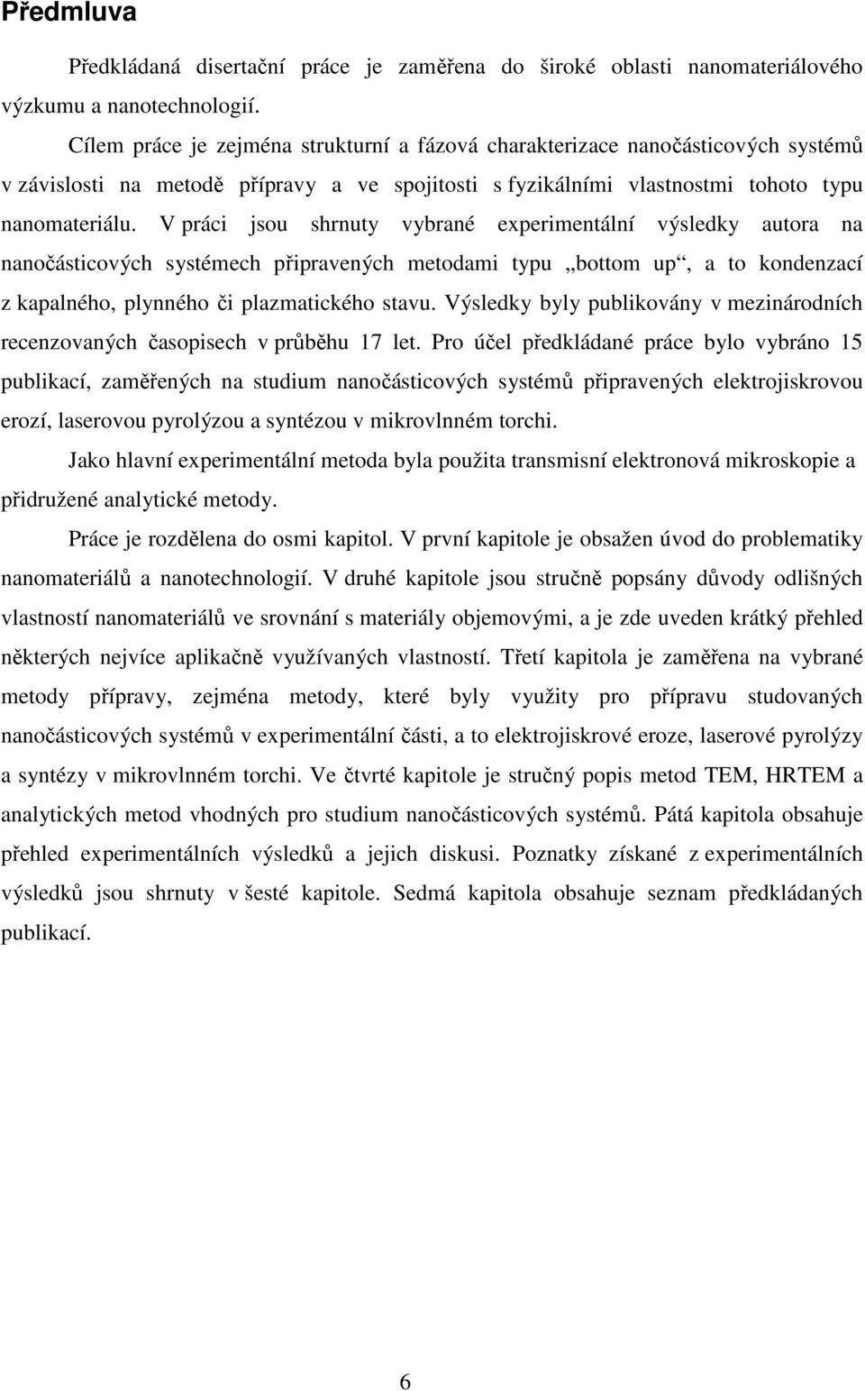 V práci jsou shrnuty vybrané experimentální výsledky autora na nanočásticových systémech připravených metodami typu bottom up, a to kondenzací z kapalného, plynného či plazmatického stavu.