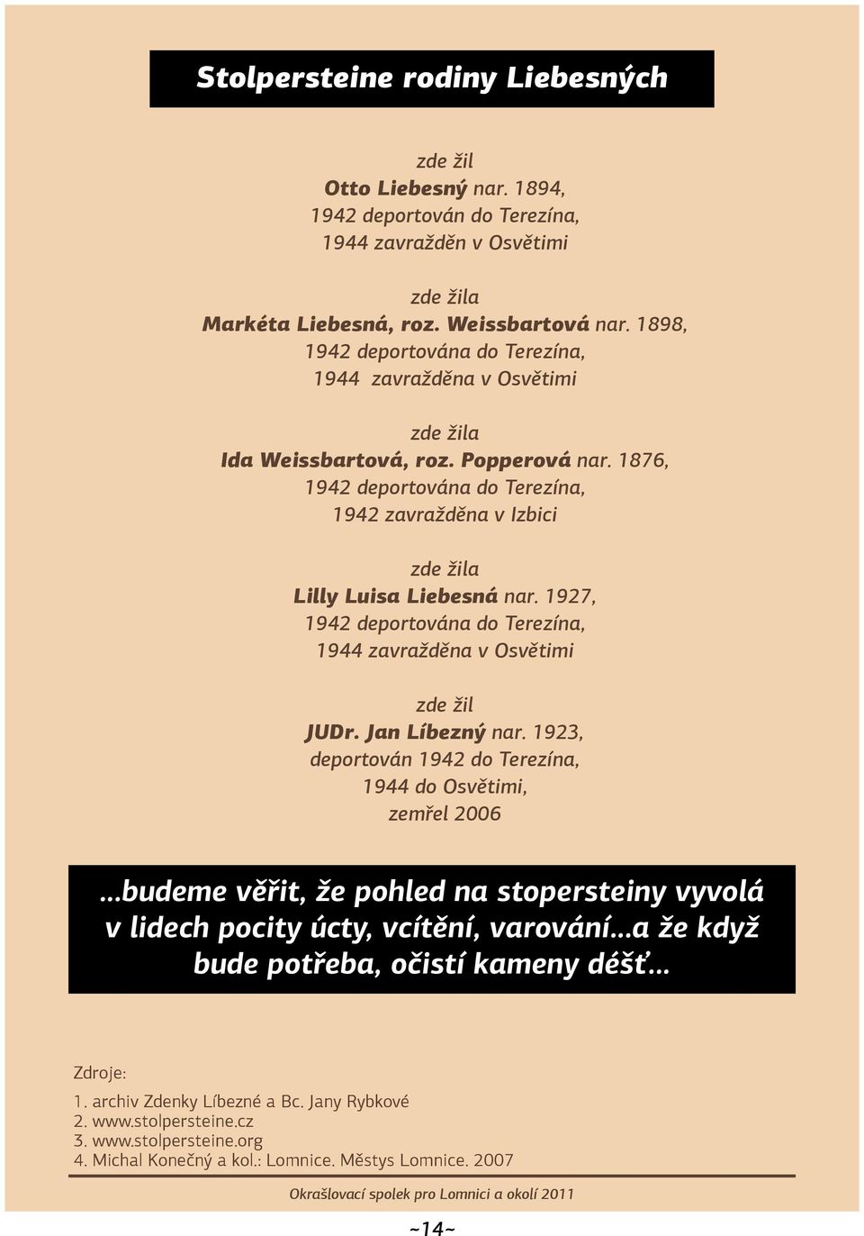 1876, 1942 deportována do Terezína, 1942 zavražděna v Izbici zde žila Lilly Luisa Liebesná nar. 1927, 1942 deportována do Terezína, 1944 zavražděna v Osvětimi zde žil JUDr. Jan Líbezný nar.