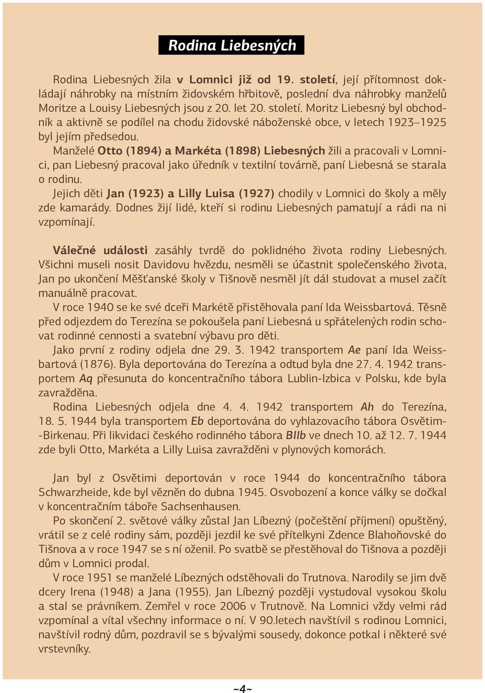 Moritz Liebesný byl obchodník a aktivně se podílel na chodu židovské náboženské obce, v letech 1923 1925 byl jejím předsedou.