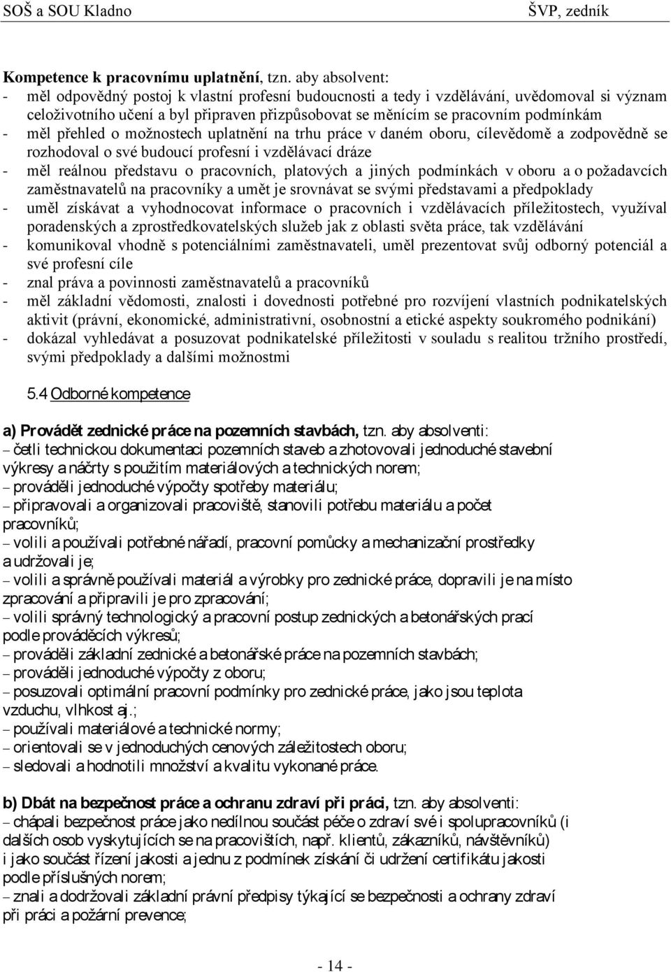 měl přehled o moţnostech uplatnění na trhu práce v daném oboru, cílevědomě a zodpovědně se rozhodoval o své budoucí profesní i vzdělávací dráze - měl reálnou představu o pracovních, platových a