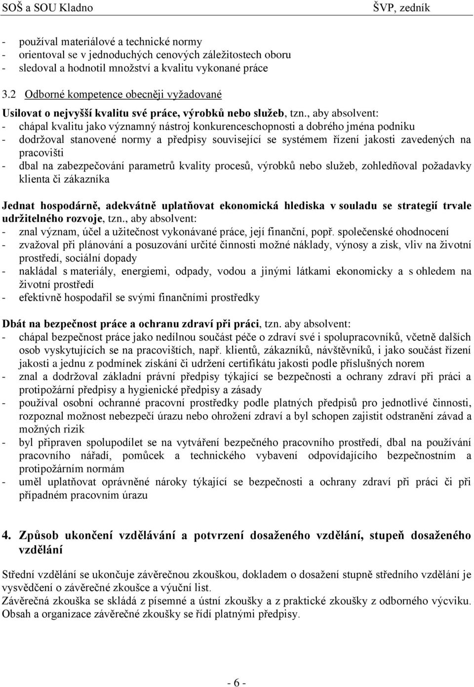 , aby absolvent: - chápal kvalitu jako významný nástroj konkurenceschopnosti a dobrého jména podniku - dodrţoval stanovené normy a předpisy související se systémem řízení jakosti zavedených na