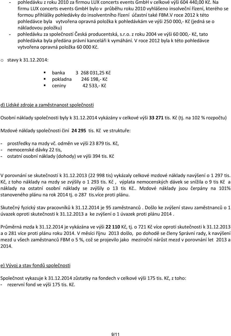 V roce 2012 k této pohledávce byla vytvořena opravná položka k pohledávkám ve výši 250 000, Kč (jedná se o nákladovou položku) - pohledávku za společností Česká producentská, s.r.o. z roku 2004 ve výši 60 000, Kč, tato pohledávka byla předána právní kanceláři k vymáhání.