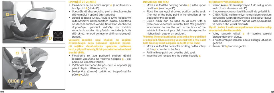 vozidla. Naše fi rma všeobecně doporučuje upevnění sedačky na zadních sedadlech vozidla. Na předním sedadle je Vaše dítě při ev. nehodě vystaveno většímu nebezpečí zranění. Varování!
