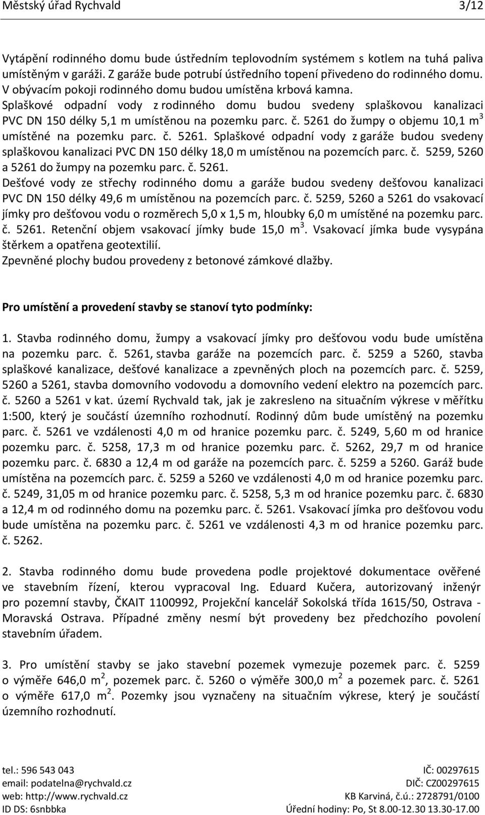 5261 do žumpy o objemu 10,1 m 3 umístěné na pozemku parc. č. 5261. Splaškové odpadní vody z garáže budou svedeny splaškovou kanalizaci PVC DN 150 délky 18,0 m umístěnou na pozemcích parc. č. 5259, 5260 a 5261 do žumpy na pozemku parc.