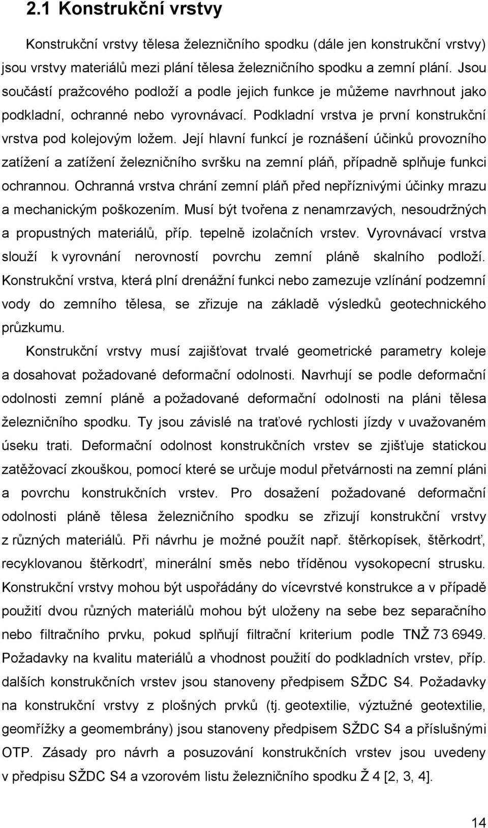 Její hlavní funkcí je roznášení účinků provozního zatížení a zatížení železničního svršku na zemní pláň, přípaně splňuje funkci ochrannou.