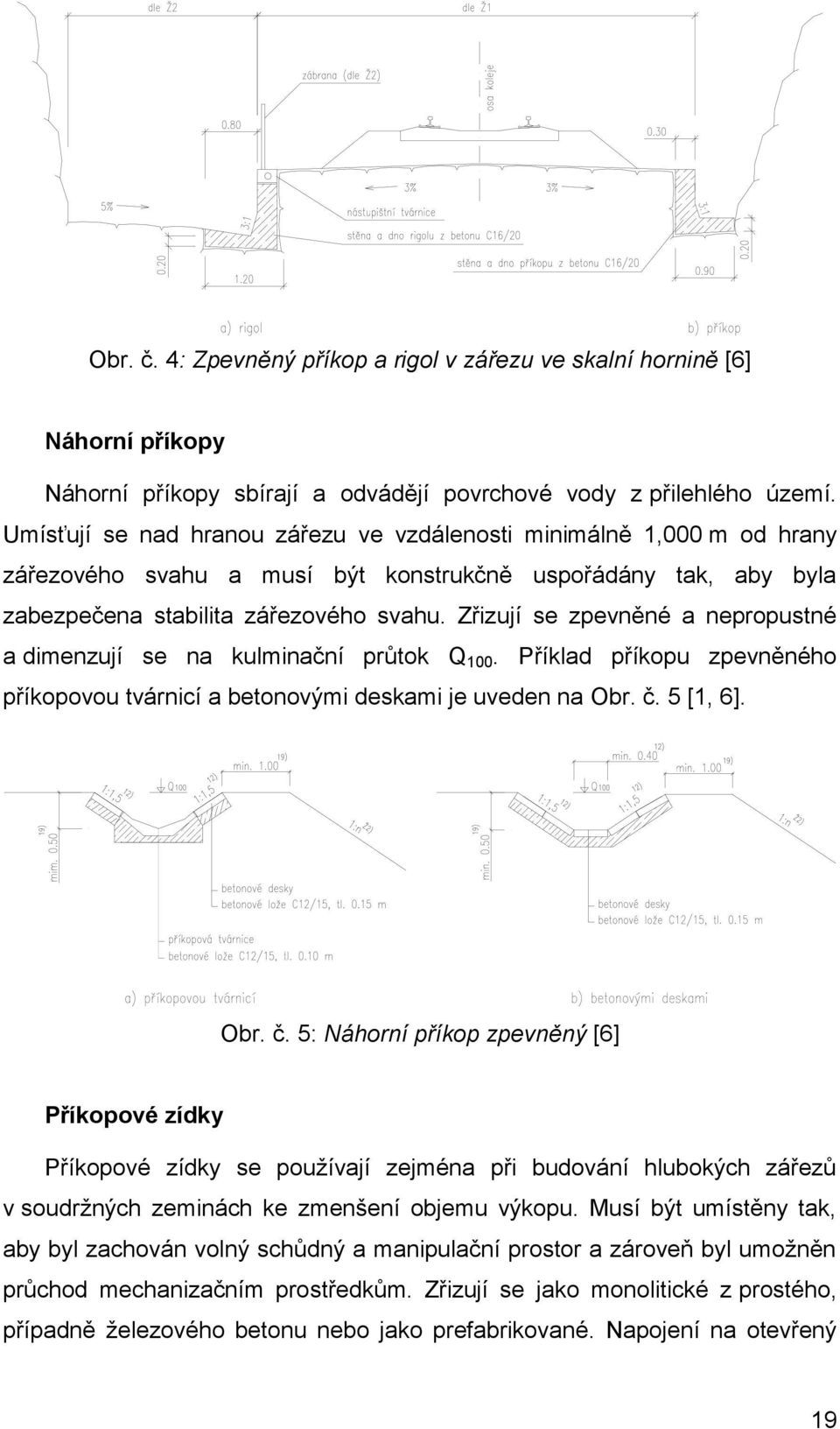 Zřizují se zpevněné a nepropustné a imenzují se na kulminační průtok Q 100. Příkla příkopu zpevněného příkopovou tvárnicí a betonovými eskami je uveen na Obr. č.