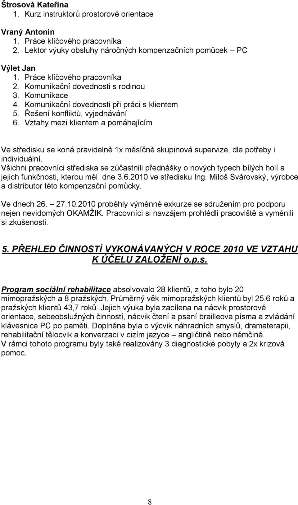 Vztahy mezi klientem a pomáhajícím Ve středisku se koná pravidelně 1x měsíčně skupinová supervize, dle potřeby i individuální.