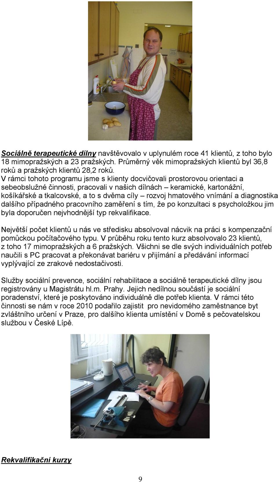 hmatového vnímání a diagnostika dalšího případného pracovního zaměření s tím, ţe po konzultaci s psycholoţkou jim byla doporučen nejvhodnější typ rekvalifikace.