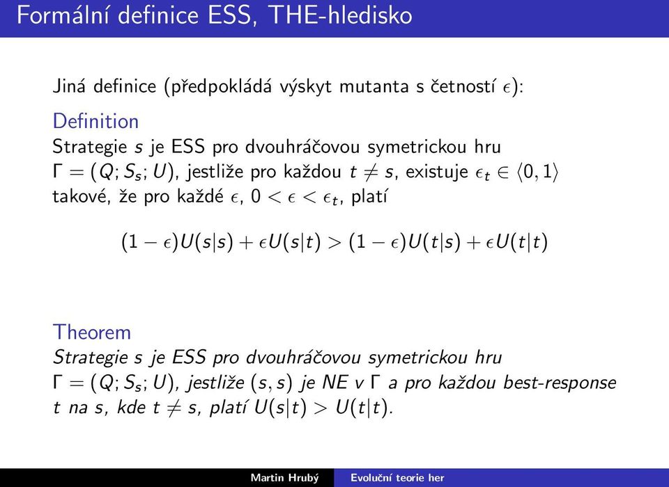 každé ǫ, 0 < ǫ < ǫ t, platí (1 ǫ)u(s s)+ǫu(s t) > (1 ǫ)u(t s)+ǫu(t t) Theorem Strategie s je ESS pro dvouhráčovou