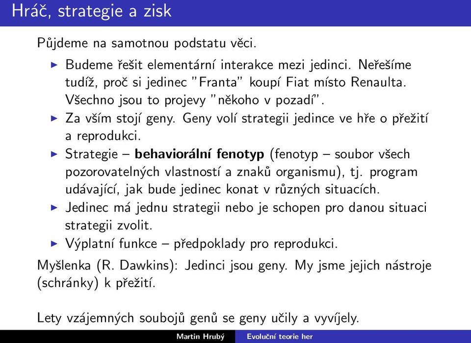 Strategie behaviorální fenotyp (fenotyp soubor všech pozorovatelných vlastností a znaků organismu), tj. program udávající, jak bude jedinec konat v různých situacích.