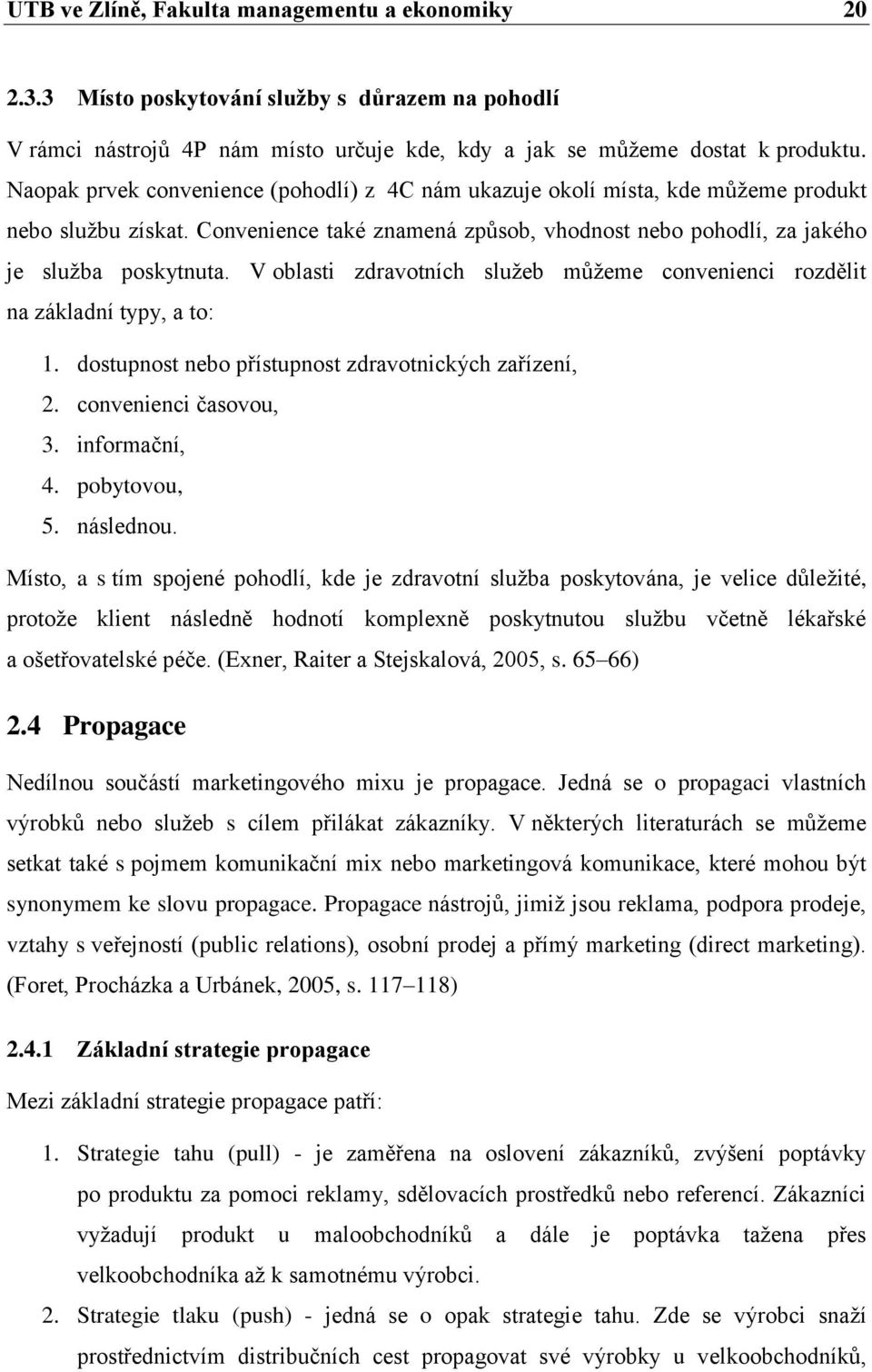 V oblasti zdravotních služeb můžeme convenienci rozdělit na základní typy, a to: 1. dostupnost nebo přístupnost zdravotnických zařízení, 2. convenienci časovou, 3. informační, 4. pobytovou, 5.