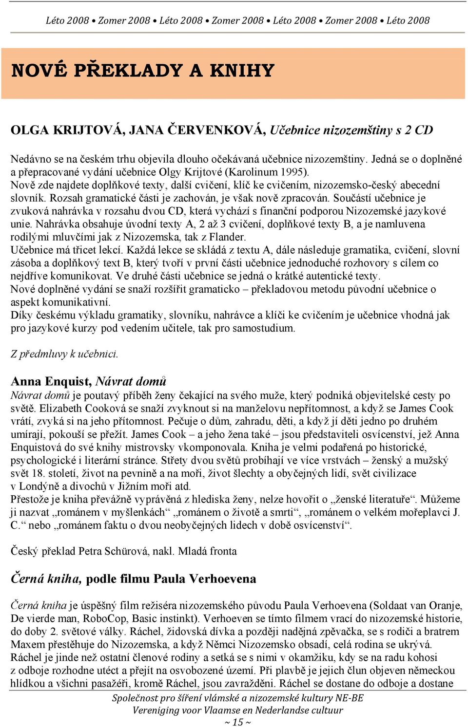 Rozsah gramatické části je zachován, je však nově zpracován. Součástí učebnice je zvuková nahrávka v rozsahu dvou CD, která vychází s finanční podporou Nizozemské jazykové unie.