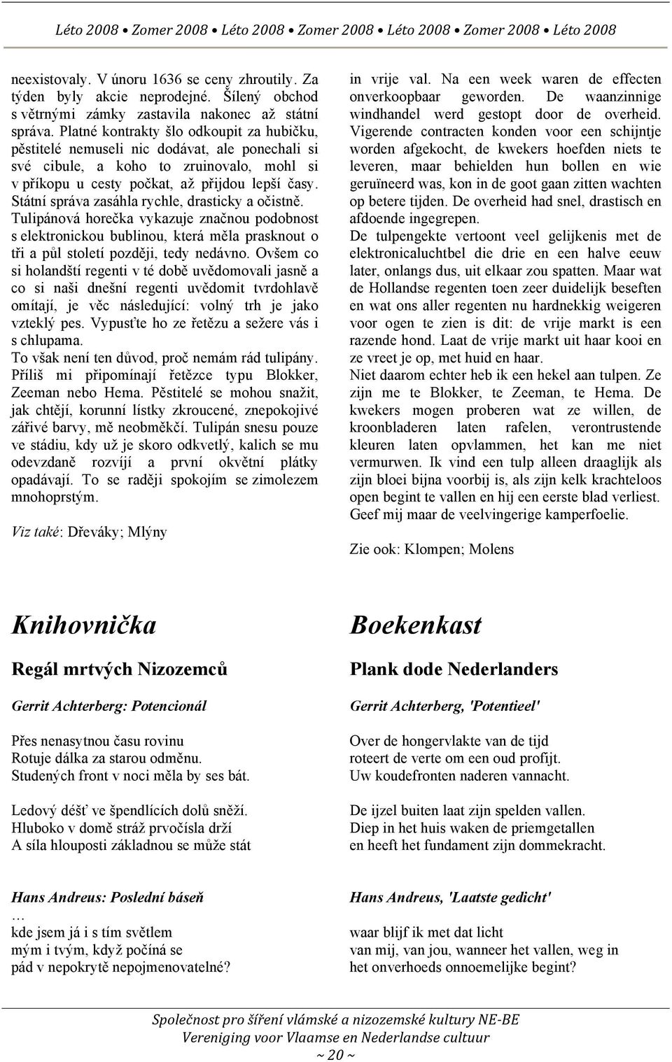 Státní správa zasáhla rychle, drasticky a očistně. Tulipánová horečka vykazuje značnou podobnost s elektronickou bublinou, která měla prasknout o tři a půl století později, tedy nedávno.