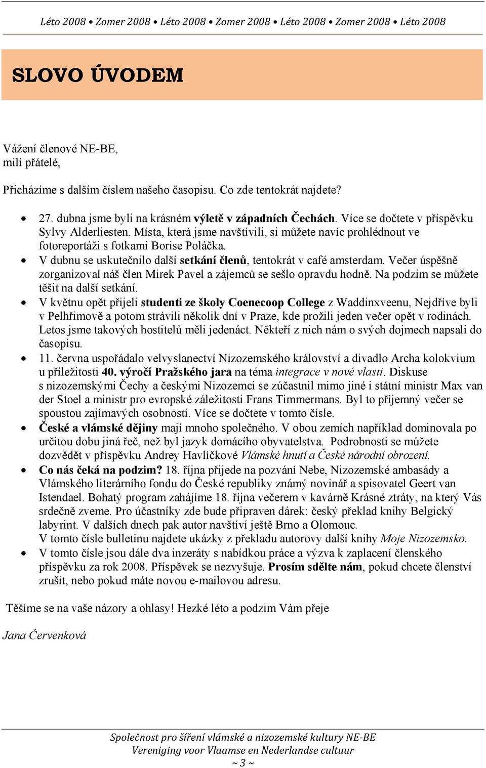 V dubnu se uskutečnilo další setkání členů, tentokrát v café amsterdam. Večer úspěšně zorganizoval náš člen Mirek Pavel a zájemců se sešlo opravdu hodně. Na podzim se můžete těšit na další setkání.