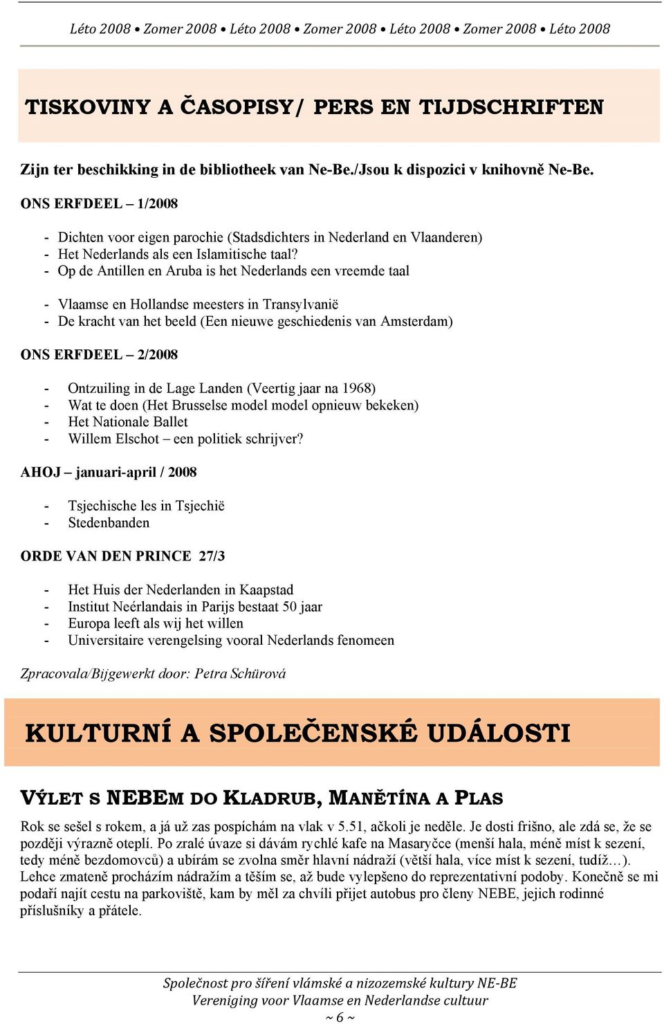 - Op de Antillen en Aruba is het Nederlands een vreemde taal - Vlaamse en Hollandse meesters in Transylvanië - De kracht van het beeld (Een nieuwe geschiedenis van Amsterdam) ONS ERFDEEL 2/2008 -