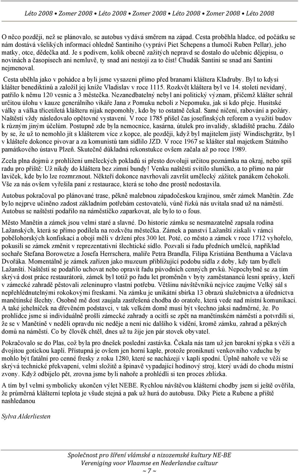 Je s podivem, kolik obecně zažitých nepravd se dostalo do učebnic dějepisu, o novinách a časopisech ani nemluvě, ty snad ani nestojí za to číst! Chudák Santini se snad ani Santini nejmenoval.