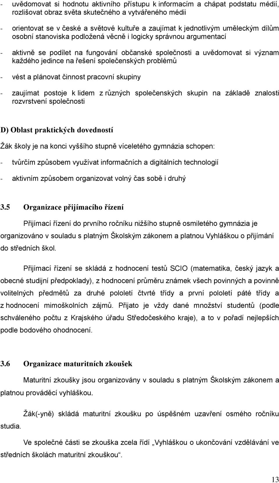 společenských problémů - vést a plánovat činnost pracovní skupiny - zaujímat postoje k lidem z různých společenských skupin na základě znalosti rozvrstvení společnosti D) Oblast praktických