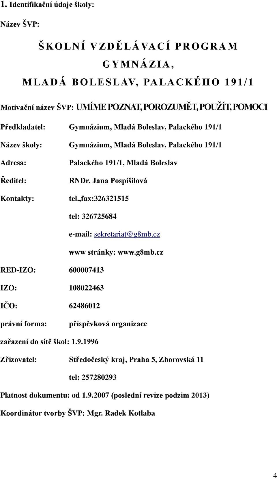 Jana Pospíšilová tel.,fax:326321515 tel: 326725684 e-mail: sekretariat@g8mb.cz www stránky: www.g8mb.cz RED-IZO: 600007413 IZO: 108022463 IČO: 62486012 právní forma: příspěvková organizace zařazení do sítě škol: 1.