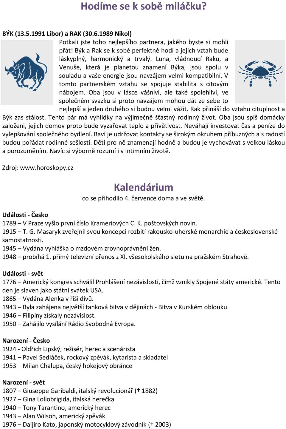 Luna, vládnoucí Raku, a Venuše, která je planetou znamení Býka, jsou spolu v souladu a vaše energie jsou navzájem velmi kompatibilní. V tomto partnerském vztahu se spojuje stabilita s citovým nábojem.