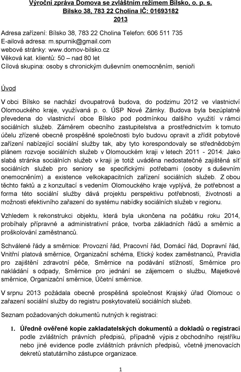 klientů: 50 nad 80 let Cílová skupina: osoby s chronickým duševním onemocněním, senioři Úvod V obci Bílsko se nachází dvoupatrová budova, do podzimu 2012 ve vlastnictví Olomouckého kraje, využívaná p.