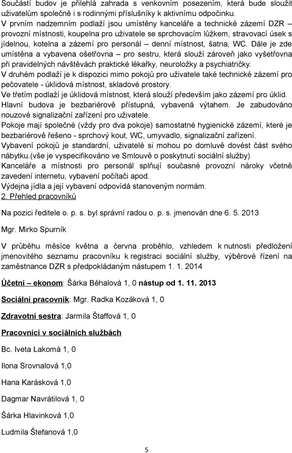 denní místnost, šatna, WC. Dále je zde umístěna a vybavena ošetřovna pro sestru, která slouží zároveň jako vyšetřovna při pravidelných návštěvách praktické lékařky, neuroložky a psychiatričky.