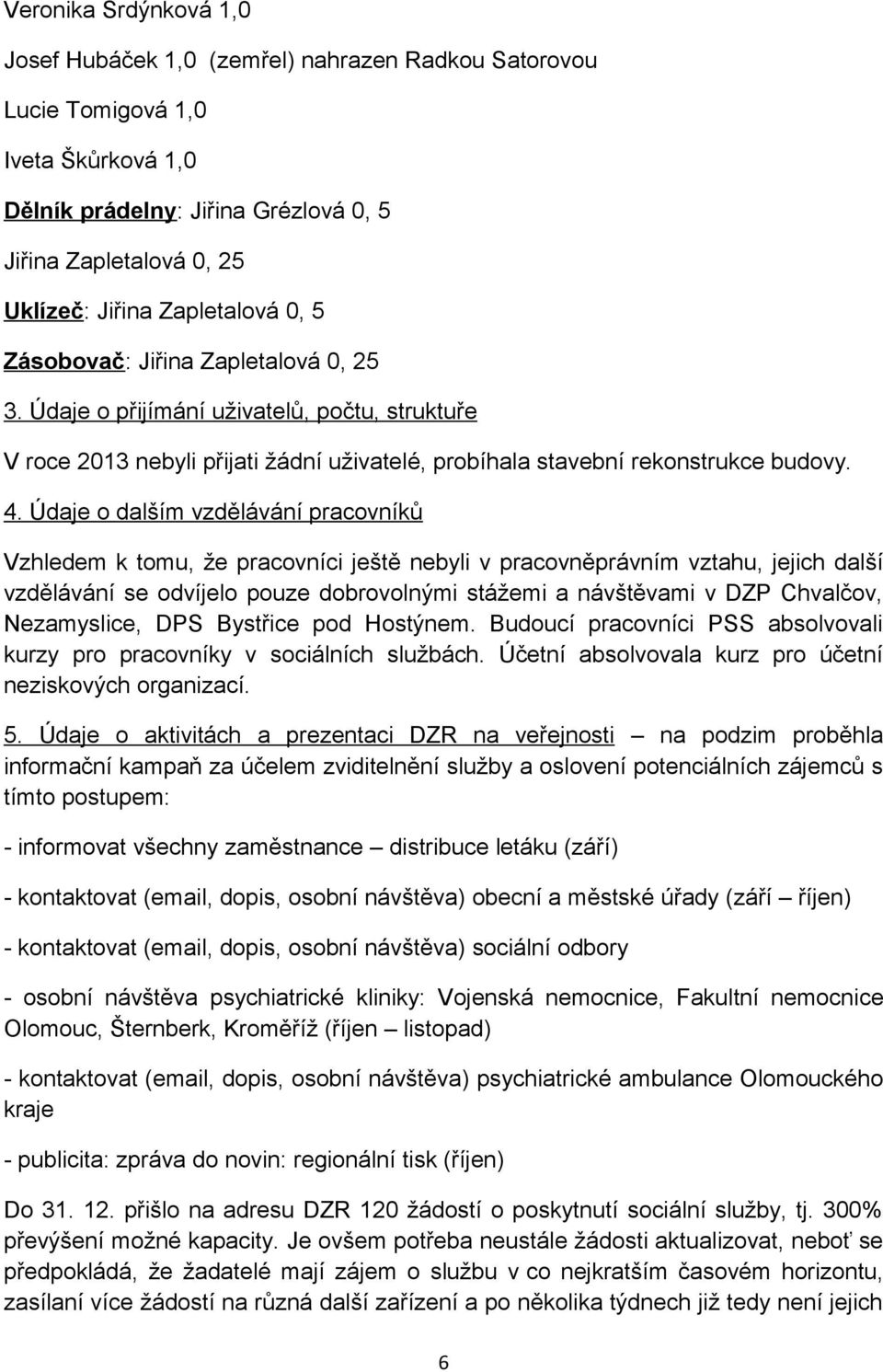 Údaje o dalším vzdělávání pracovníků Vzhledem k tomu, že pracovníci ještě nebyli v pracovněprávním vztahu, jejich další vzdělávání se odvíjelo pouze dobrovolnými stážemi a návštěvami v DZP Chvalčov,