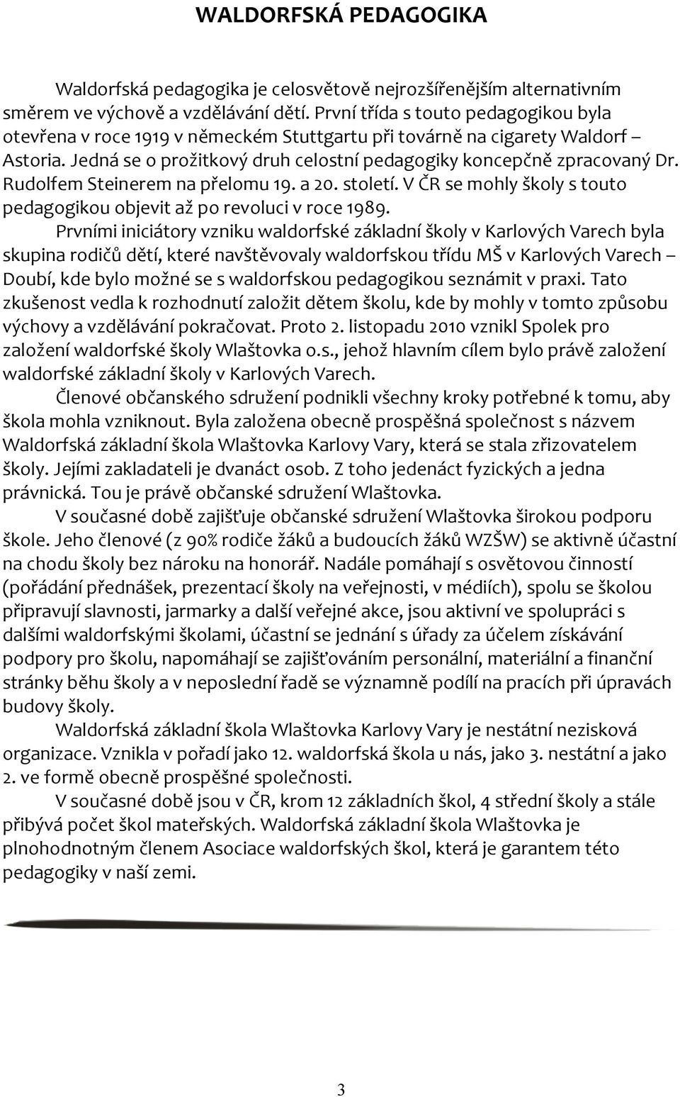 Rudolfem Steinerem na přelomu 19. a 20. století. V ČR se mohly školy s touto pedagogikou objevit až po revoluci v roce 1989.