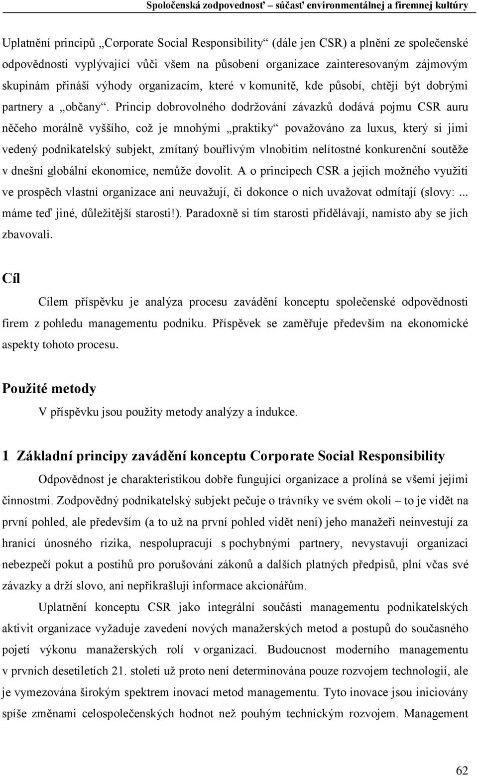 Princip dobrovolného dodržování závazků dodává pojmu CSR auru něčeho morálně vyššího, což je mnohými praktiky považováno za luxus, který si jimi vedený podnikatelský subjekt, zmítaný bouřlivým