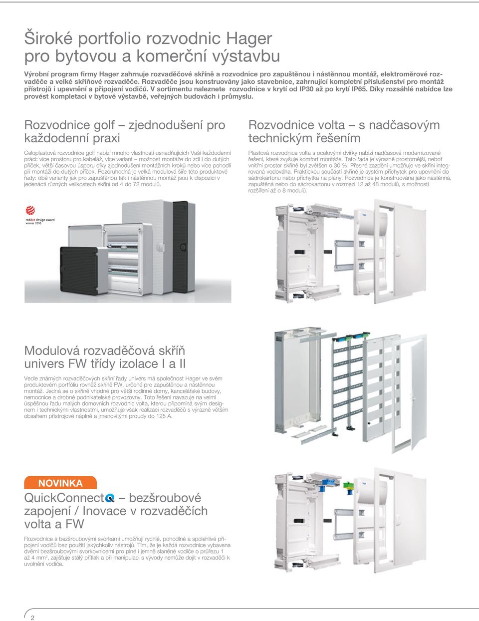 V sortimentu naleznete rozvodnice v krytí od IP30 až po krytí IP65. Díky rozsáhlé nabídce lze provést kompletaci v bytové výstavbě, veřejných budovách i průmyslu.