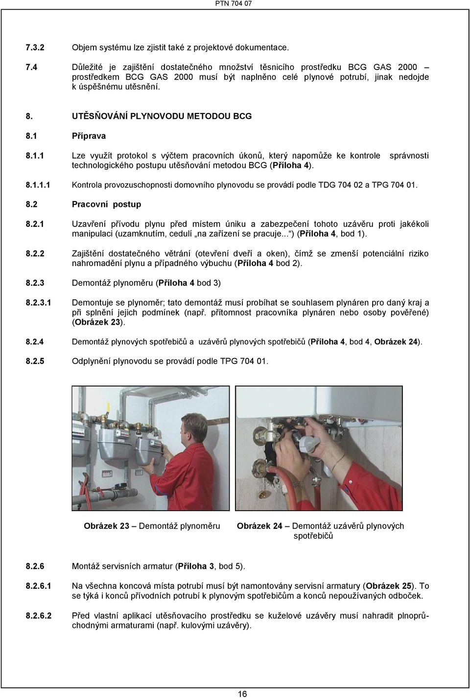 UTĚSŇOVÁNÍ PLYNOVODU METODOU BCG 8.1 Příprava 8.1.1 Lze využít protokol s výčtem pracovních úkonů, který napomůže ke kontrole správnosti technologického postupu utěsňování metodou BCG (Příloha 4). 8.1.1.1 Kontrola provozuschopnosti domovního plynovodu se provádí podle TDG 704 02 a TPG 704 01.