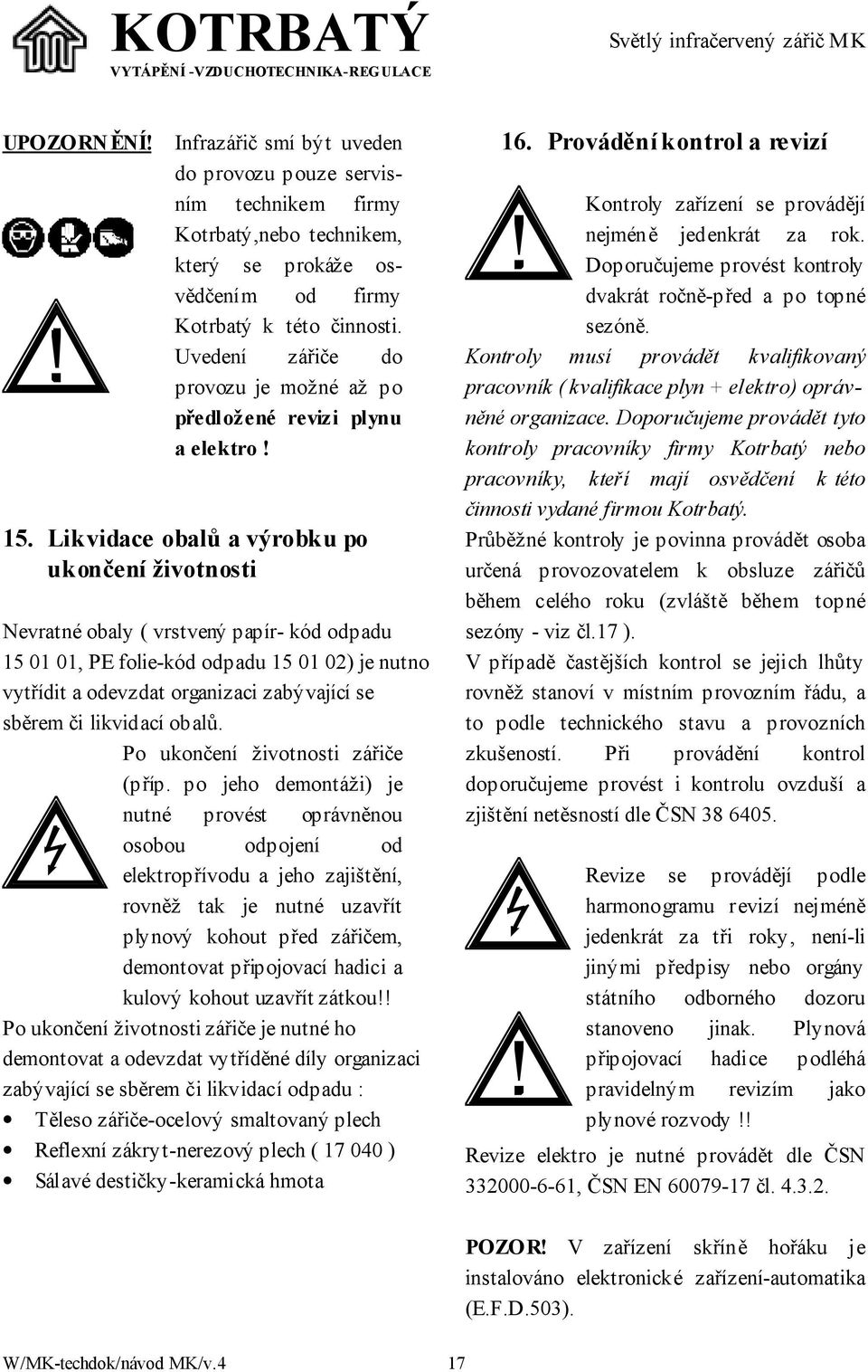 Likvidace obalů a výrobku po ukončení životnosti Nevratné obaly ( vrstvený papír- kód odpadu 15 01 01, PE folie-kód odpadu 15 01 02) je nutno vytřídit a odevzdat organizaci zabývající se sběrem či