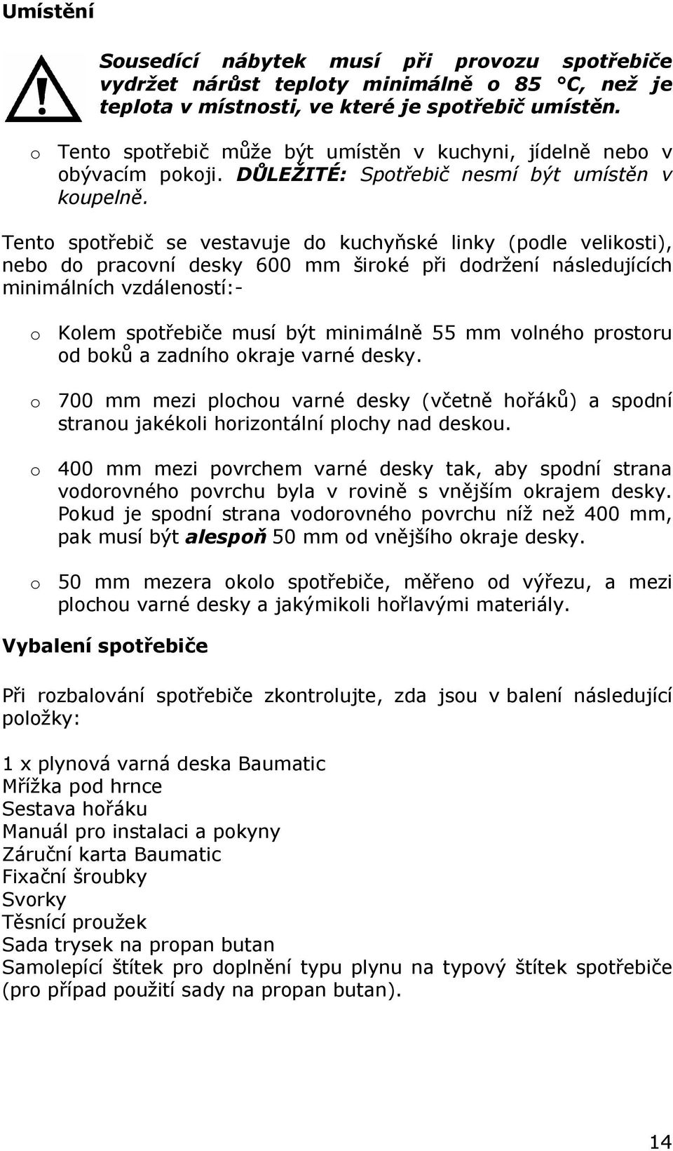 Tento spotřebič se vestavuje do kuchyňské linky (podle velikosti), nebo do pracovní desky 600 mm široké při dodržení následujících minimálních vzdáleností:- o Kolem spotřebiče musí být minimálně 55