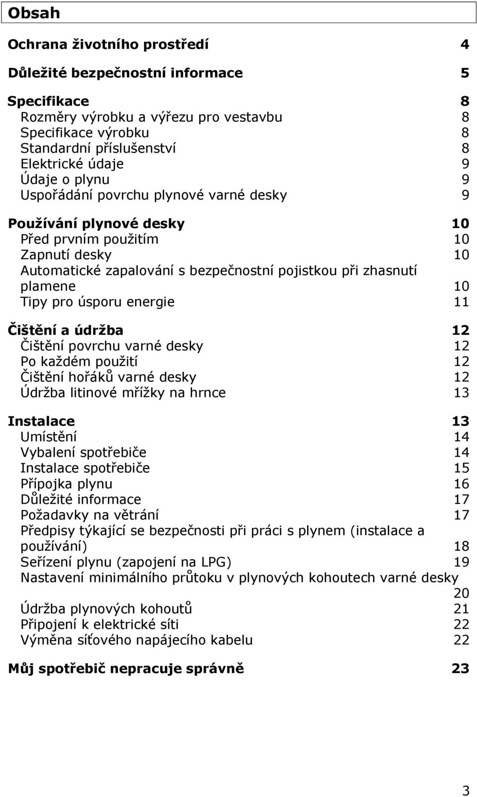 úsporu energie 11 Čištění a údržba 12 Čištění povrchu varné desky 12 Po každém použití 12 Čištění hořáků varné desky 12 Údržba litinové mřížky na hrnce 13 Instalace 13 Umístění 14 Vybalení spotřebiče