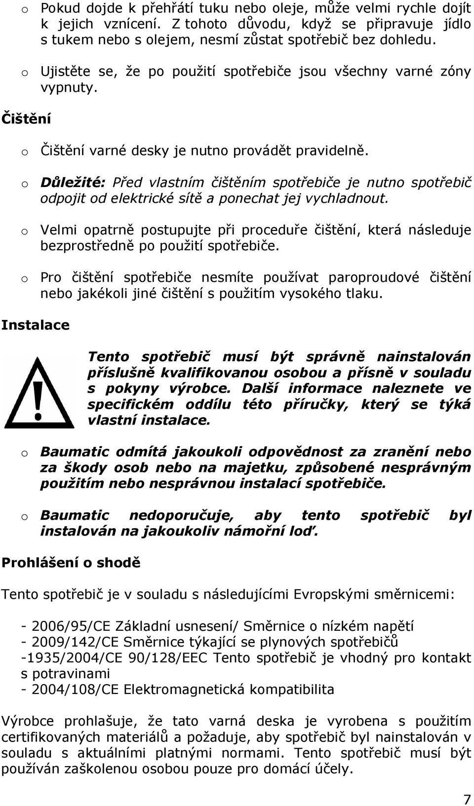 o Důležité: Před vlastním čištěním spotřebiče je nutno spotřebič odpojit od elektrické sítě a ponechat jej vychladnout.