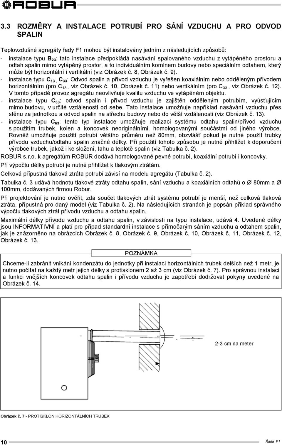 vertikální (viz Obrázek č. 8, Obrázek č. 9). - instalace typu C 13, C 33 : Odvod spalin a přívod vzduchu je vyřešen koaxiálním nebo odděleným přívodem horizontálním (pro C 13 - viz Obrázek č.