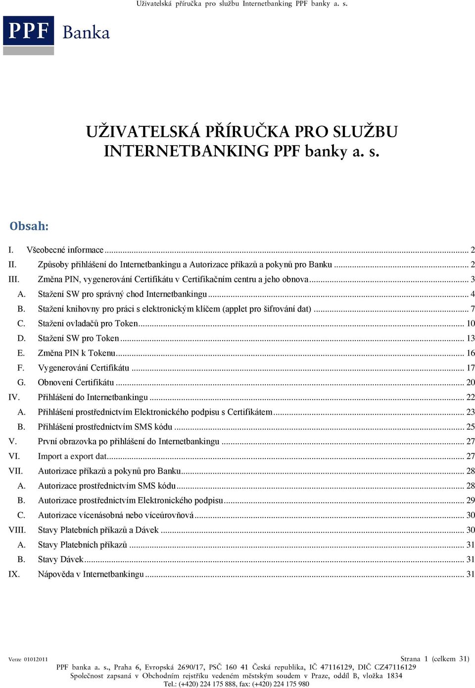 Stažení knihovny pro práci s elektronickým klíčem (applet pro šifrování dat)... 7 C. Stažení ovladačů pro Token... 10 D. Stažení SW pro Token... 13 E. Změna PIN k Tokenu... 16 F.