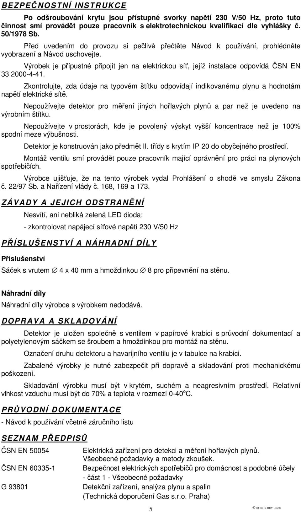 Výrobek je přípustné připojit jen na elektrickou síť, jejíž instalace odpovídá ČSN EN 33 2000-4-41.