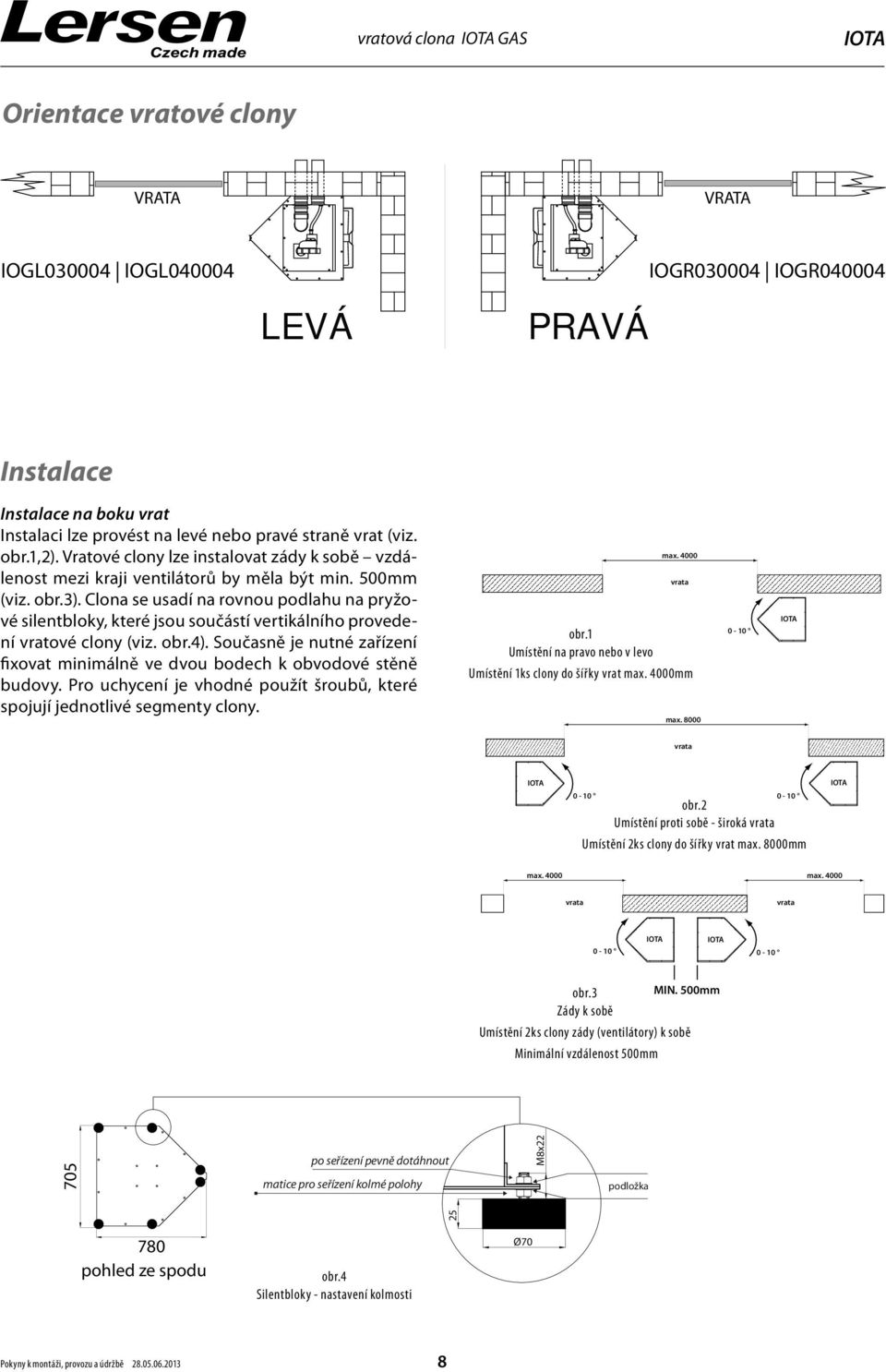 Clona se usadí na rovnou podlahu na pryžové silentbloky, které jsou součástí vertikálního provedení vratové clony (viz. obr.4).