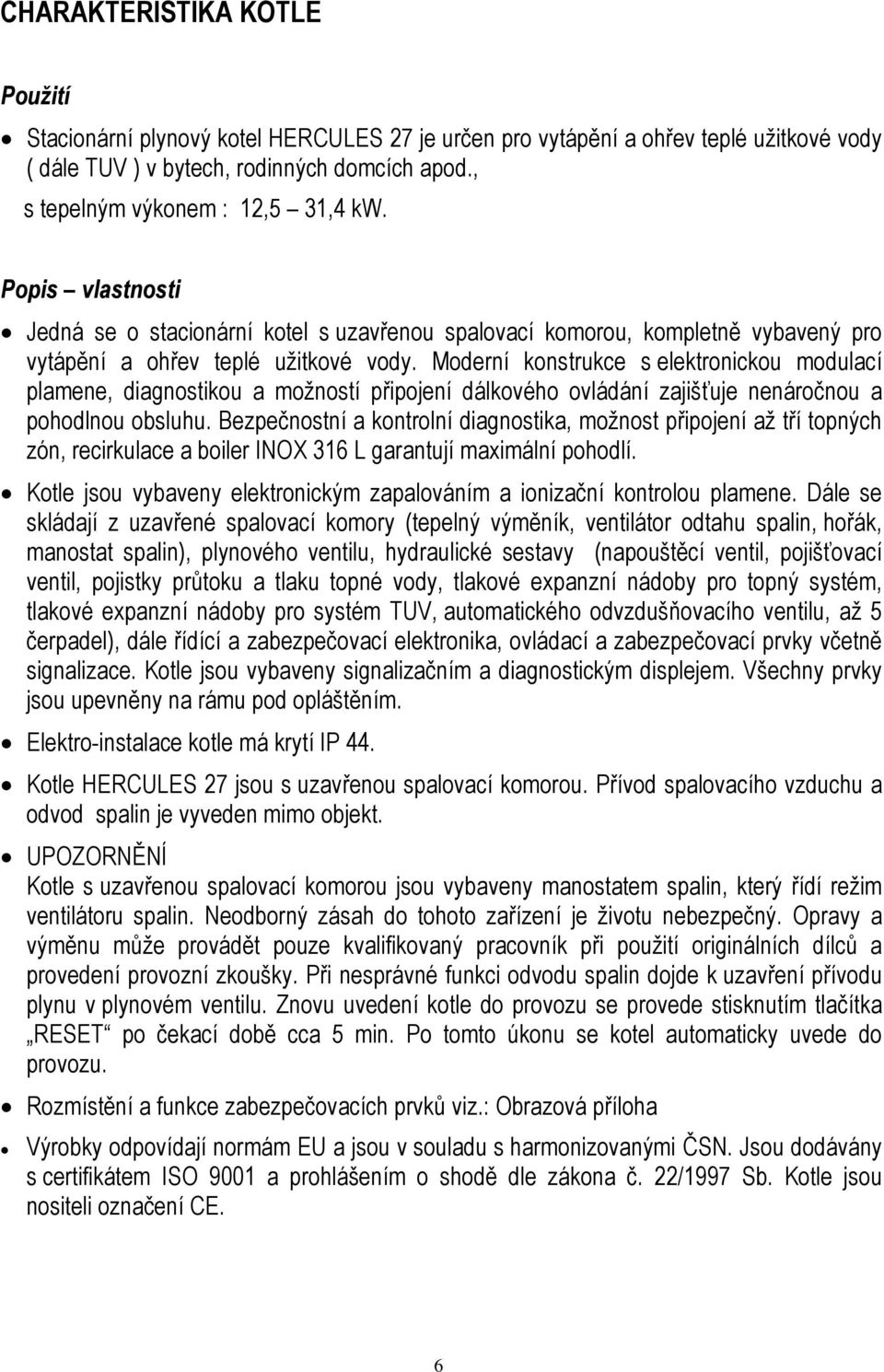 Moderní konstrukce s elektronickou modulací plamene, diagnostikou a možností připojení dálkového ovládání zajišťuje nenáročnou a pohodlnou obsluhu.