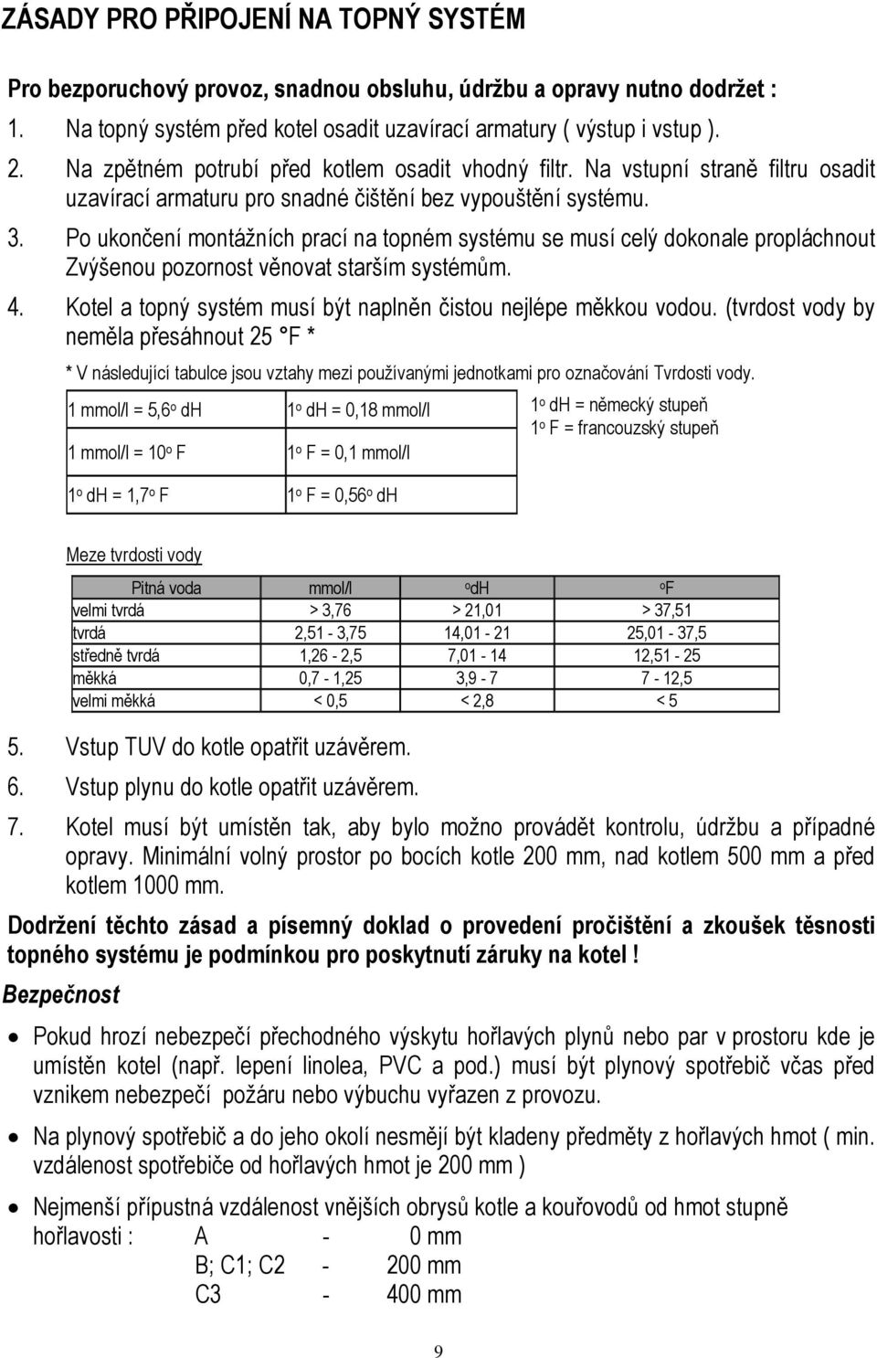 Po ukončení montážních prací na topném systému se musí celý dokonale propláchnout Zvýšenou pozornost věnovat starším systémům. 4. Kotel a topný systém musí být naplněn čistou nejlépe měkkou vodou.