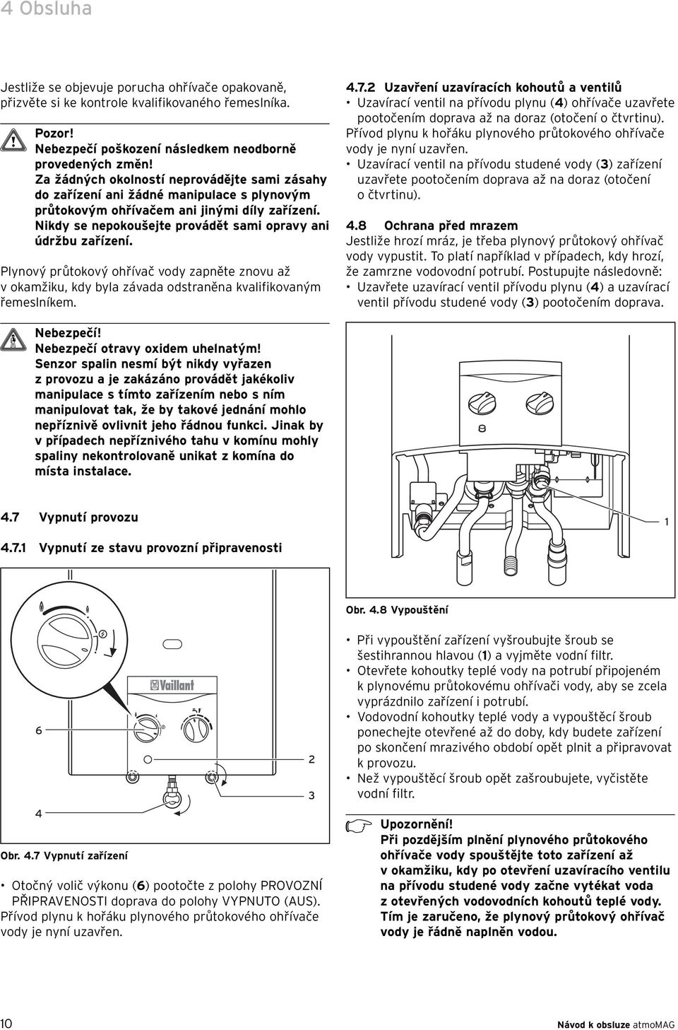 Plynový průtokový ohřívač vody zapněte znovu až v okamžiku, kdy byla závada odstraněna kvalifikovaným řemeslníkem. 4.7.