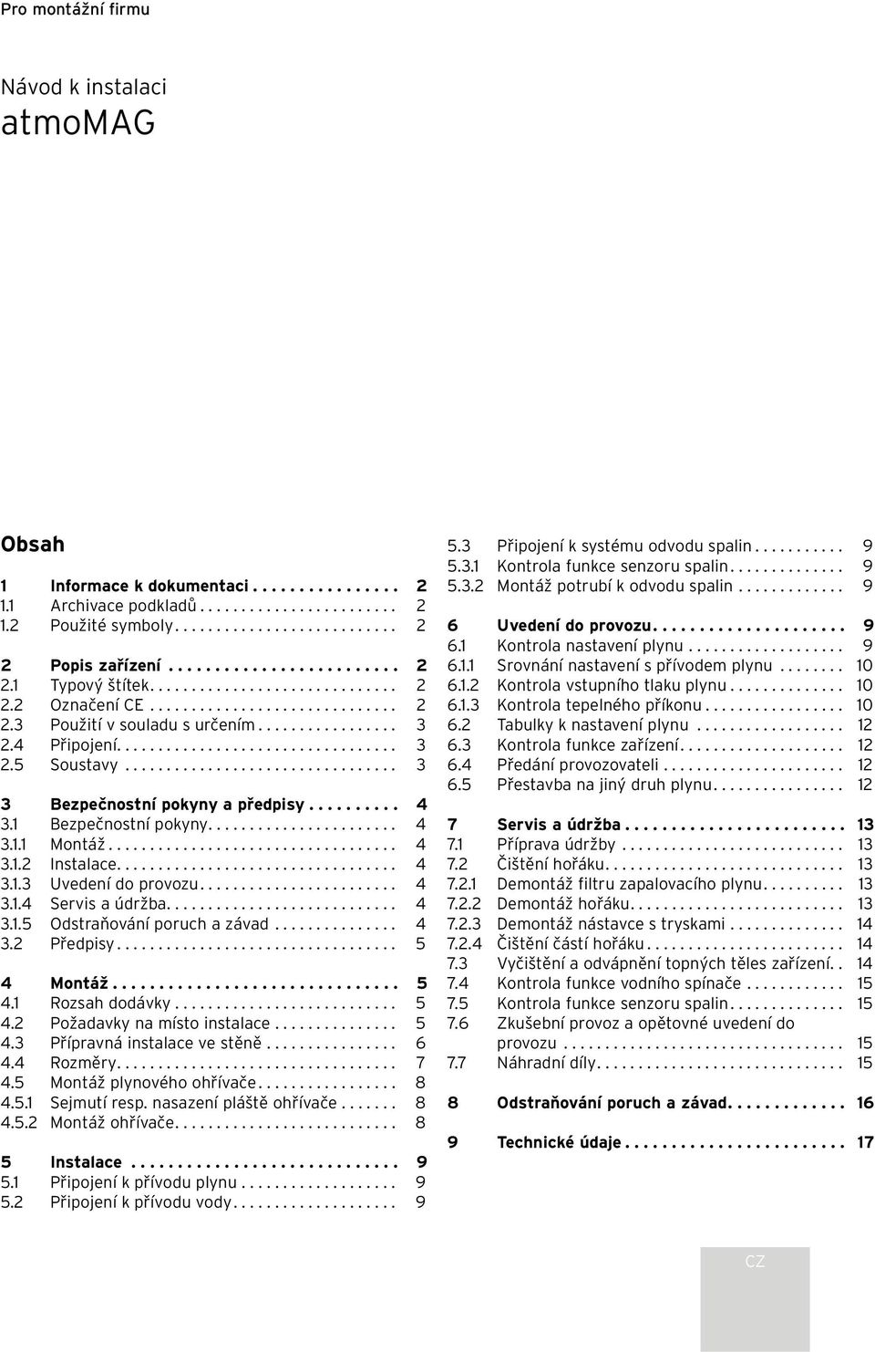 ................................ 3 3 Bezpečnostní pokyny a předpisy.......... 4 3.1 Bezpečnostní pokyny....................... 4 3.1.1 Montáž................................... 4 3.1.2 Instalace.................................. 4 3.1.3 Uvedení do provozu.