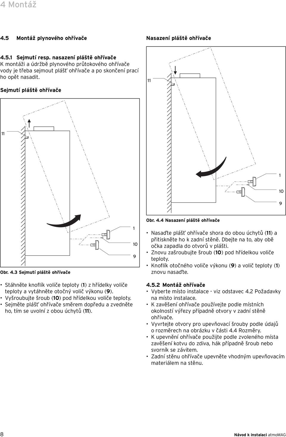 3 Sejmutí pláště ohřívače 1 10 9 Obr. 4.4 Nasazení pláště ohřívače Nasaďte plášť ohřívače shora do obou úchytů (11) a přitiskněte ho k zadní stěně.
