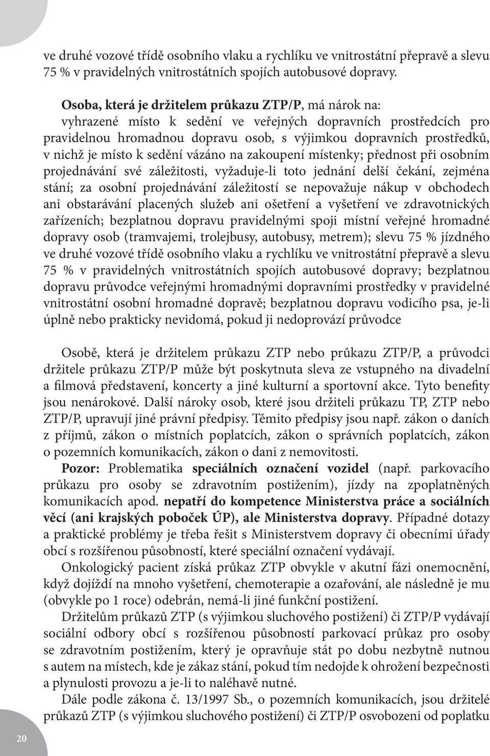 je místo k sedění vázáno na zakoupení místenky; přednost při osobním projednávání své záležitosti, vyžaduje-li toto jednání delší čekání, zejména stání; za osobní projednávání záležitostí se